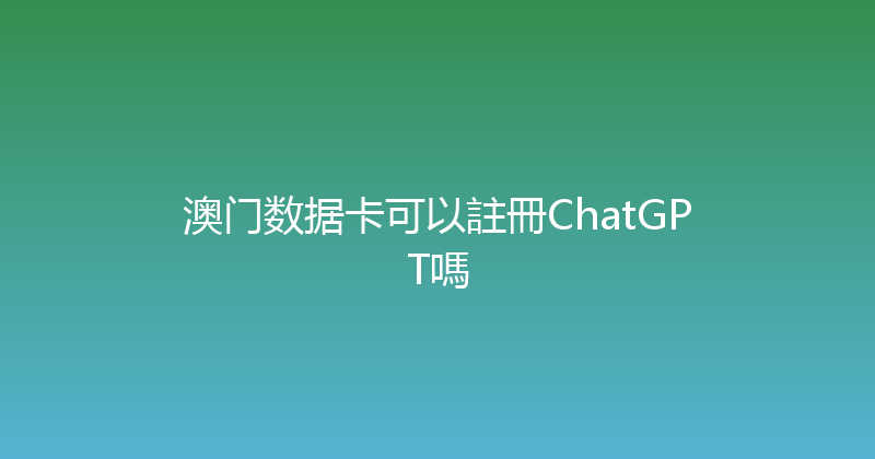 澳门数据卡可以註冊ChatGPT嗎 