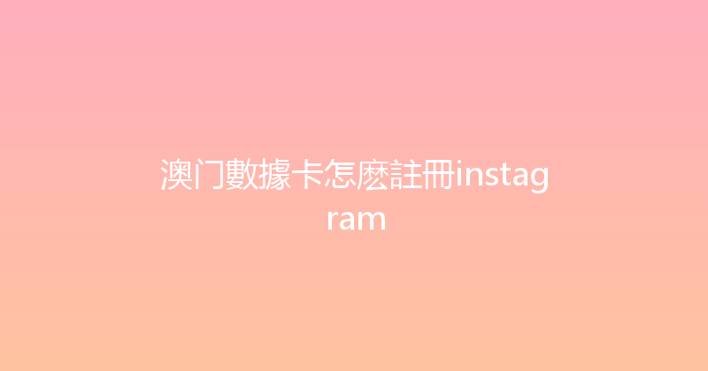 澳门數據卡怎麽註冊instagram 