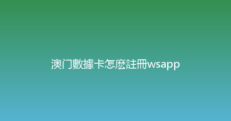 澳门數據卡怎麽註冊wsapp 