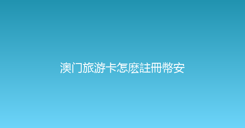 澳门旅游卡怎麽註冊幣安 