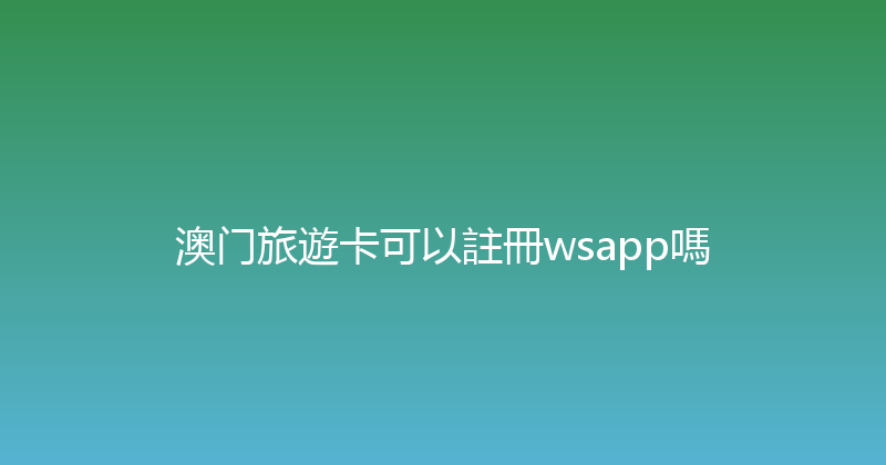 澳门旅遊卡可以註冊wsapp嗎 