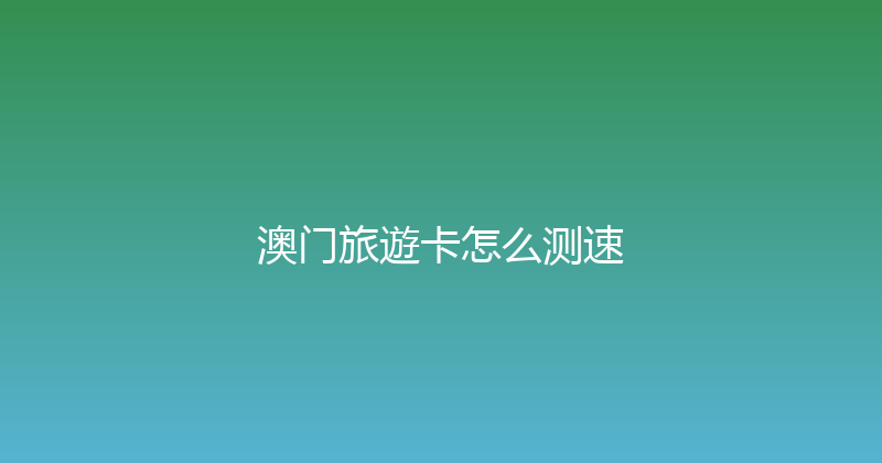澳门旅遊卡怎么测速 