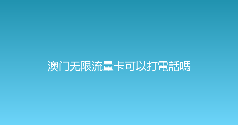 澳门无限流量卡可以打電話嗎 