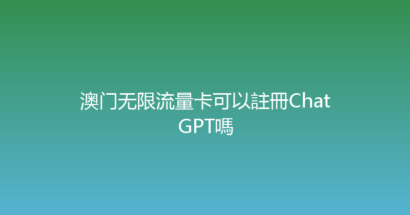 澳门无限流量卡可以註冊ChatGPT嗎 