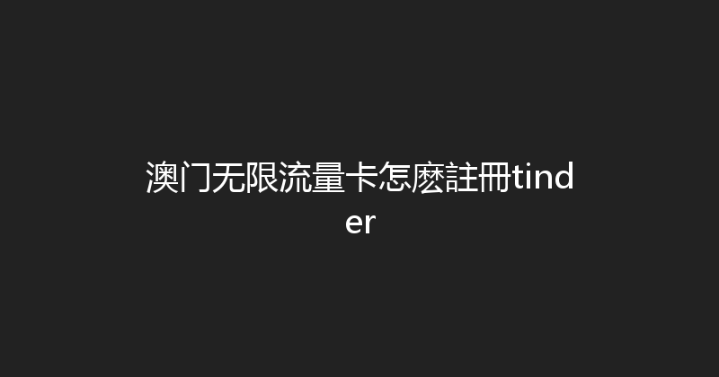 澳门无限流量卡怎麽註冊tinder 