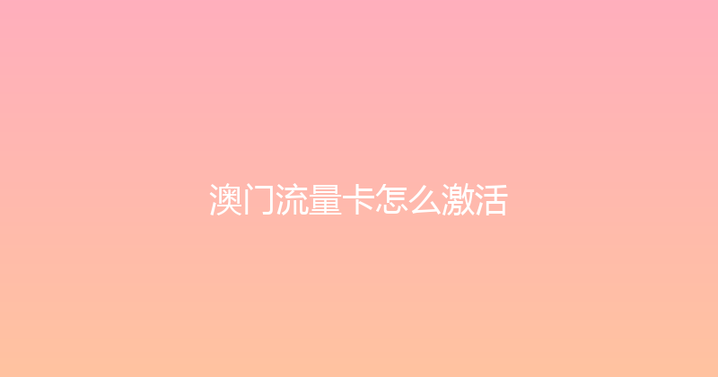 澳门流量卡怎么激活 