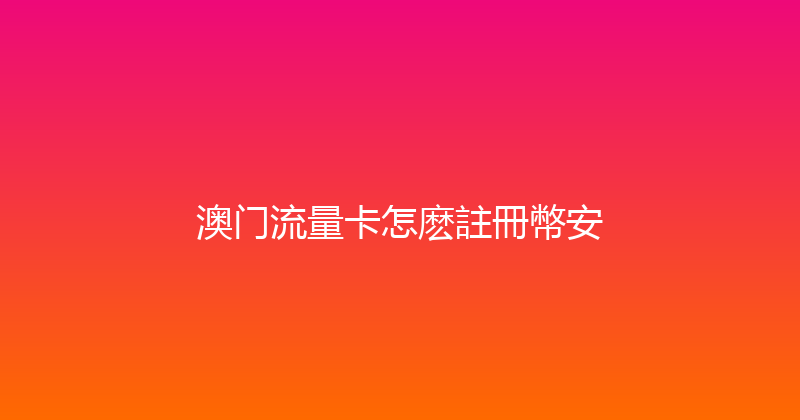 澳门流量卡怎麽註冊幣安 