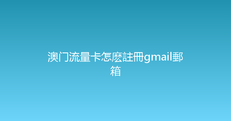 澳门流量卡怎麽註冊gmail郵箱 