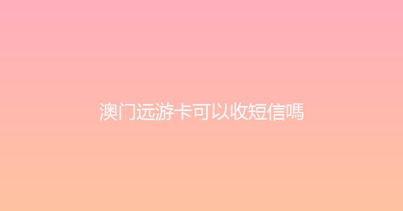 澳门远游卡可以收短信嗎 