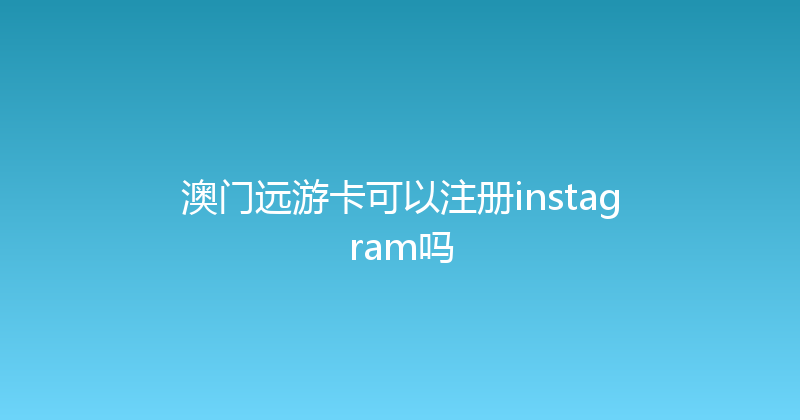 澳门远游卡可以注册instagram吗 