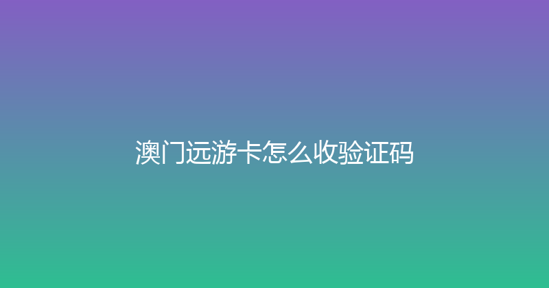 澳门远游卡怎么收验证码 