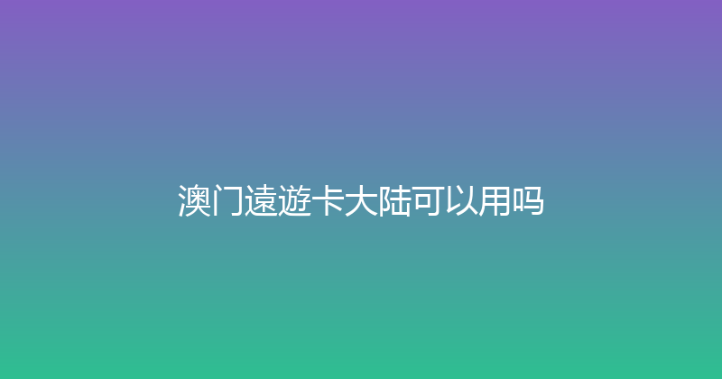 澳门遠遊卡大陆可以用吗 
