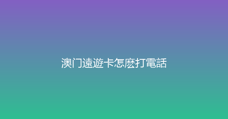 澳门遠遊卡怎麽打電話 