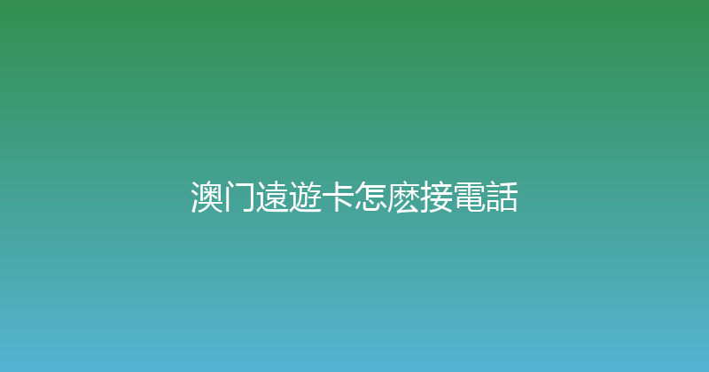 澳门遠遊卡怎麽接電話 