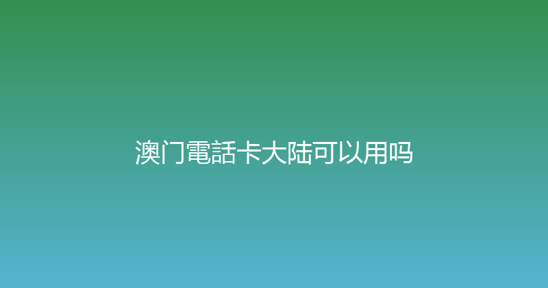 澳门電話卡大陆可以用吗 