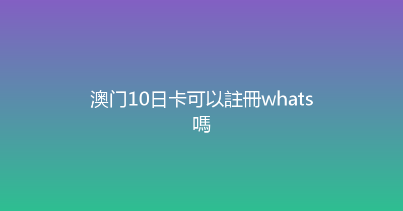 澳门10日卡可以註冊whats嗎 