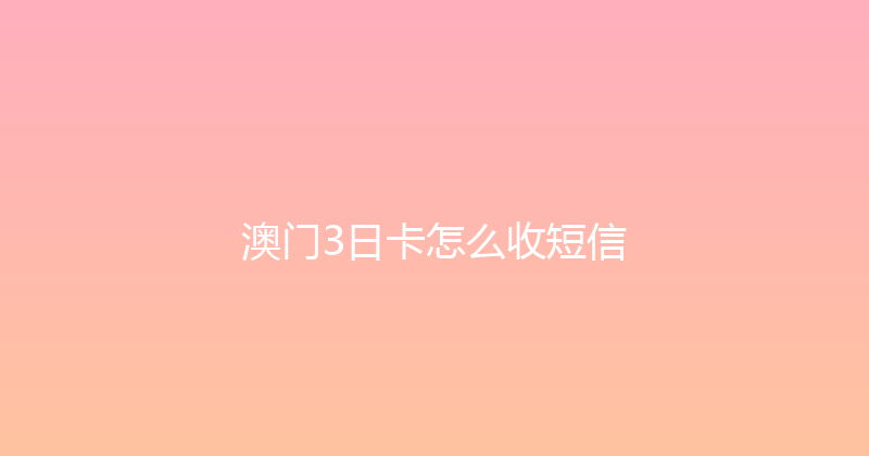 澳门3日卡怎么收短信 