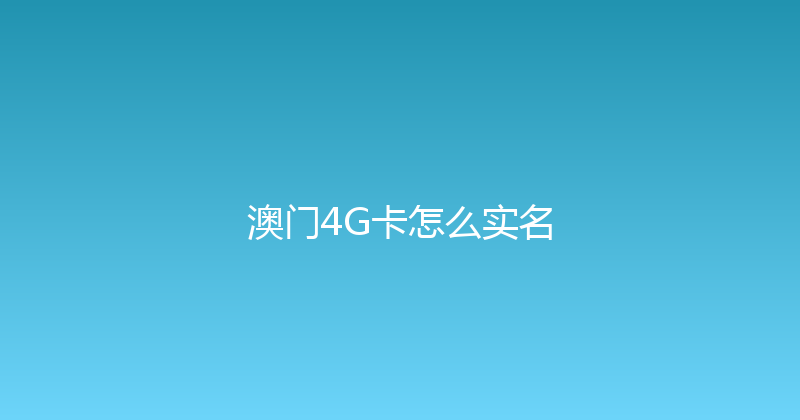 澳门4G卡怎么实名 