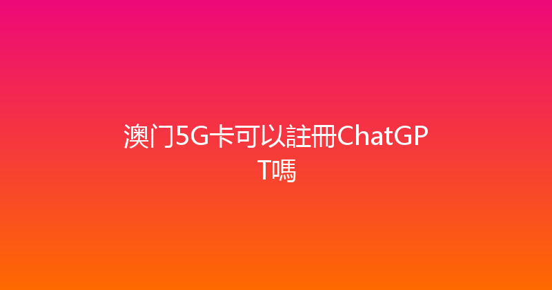 澳门5G卡可以註冊ChatGPT嗎 