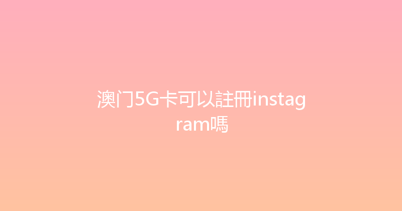 澳门5G卡可以註冊instagram嗎 