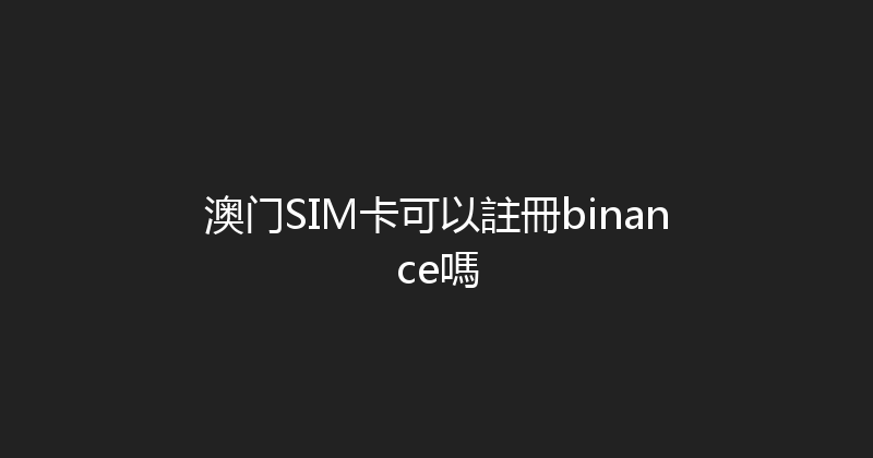 澳门SIM卡可以註冊binance嗎 