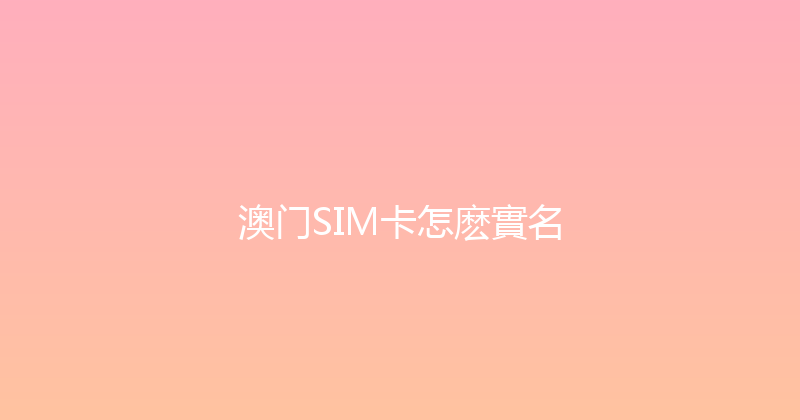 澳门SIM卡怎麽實名 