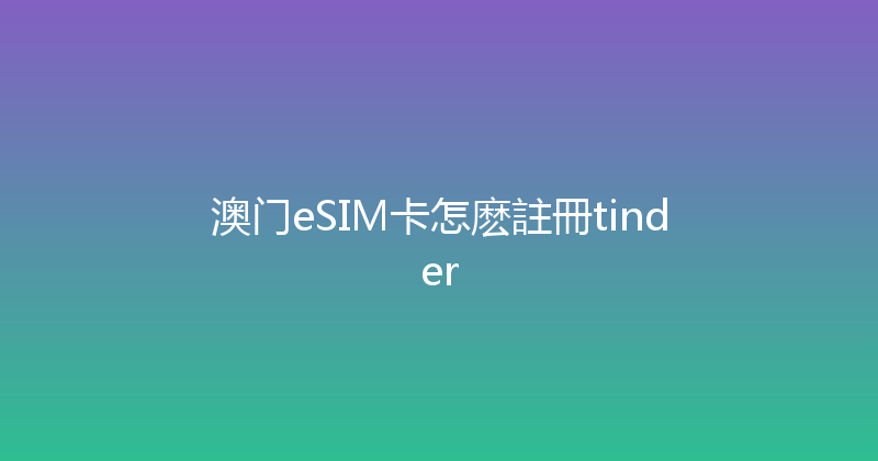 澳门eSIM卡怎麽註冊tinder 