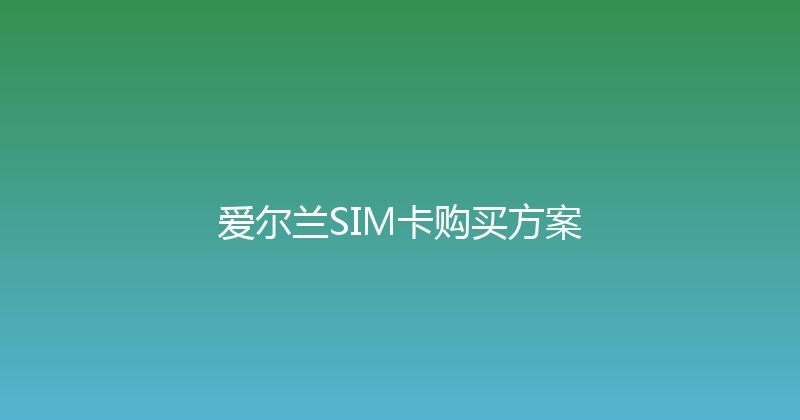 爱尔兰SIM卡购买方案 