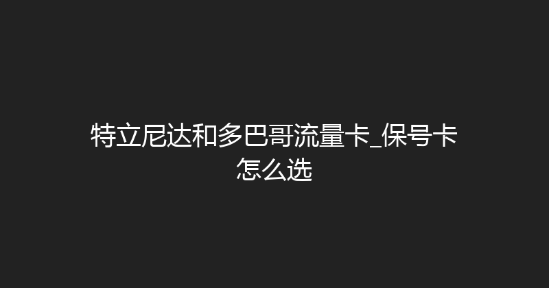 特立尼达和多巴哥流量卡_保号卡怎么选 