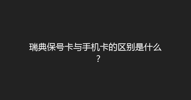 瑞典保号卡与手机卡的区别是什么？ 
