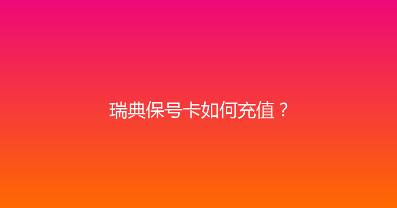 瑞典保号卡如何充值？ 