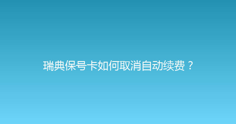 瑞典保号卡如何取消自动续费？ 