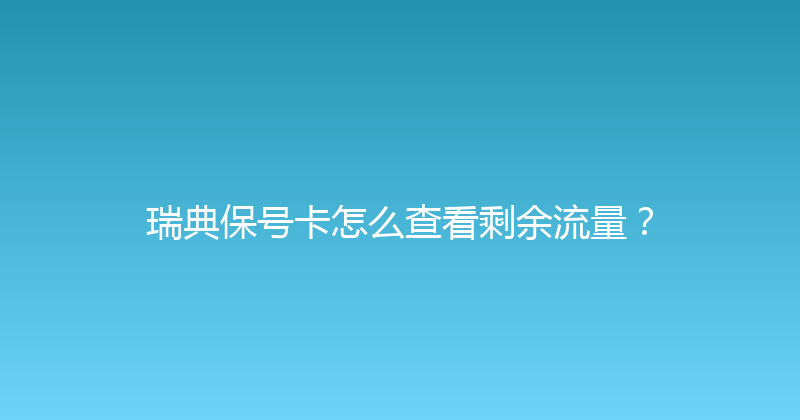 瑞典保号卡怎么查看剩余流量？ 