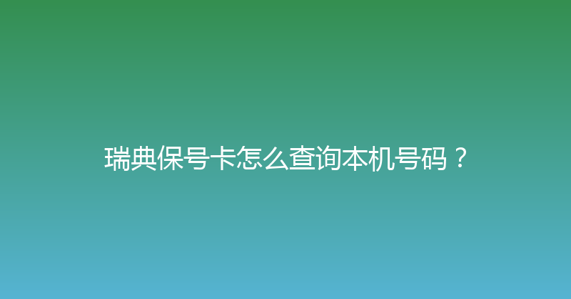 瑞典保号卡怎么查询本机号码？ 