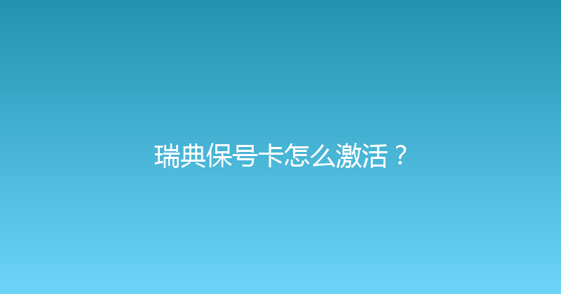 瑞典保号卡怎么激活？ 