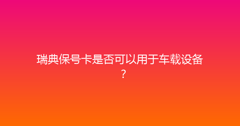 瑞典保号卡是否可以用于车载设备？ 
