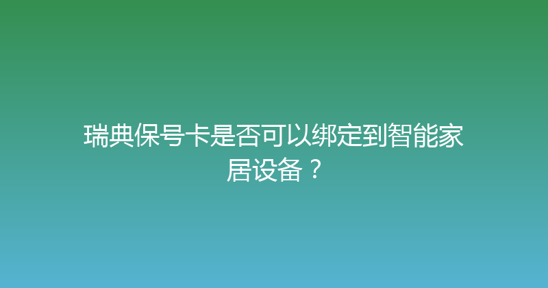 瑞典保号卡是否可以绑定到智能家居设备？ 