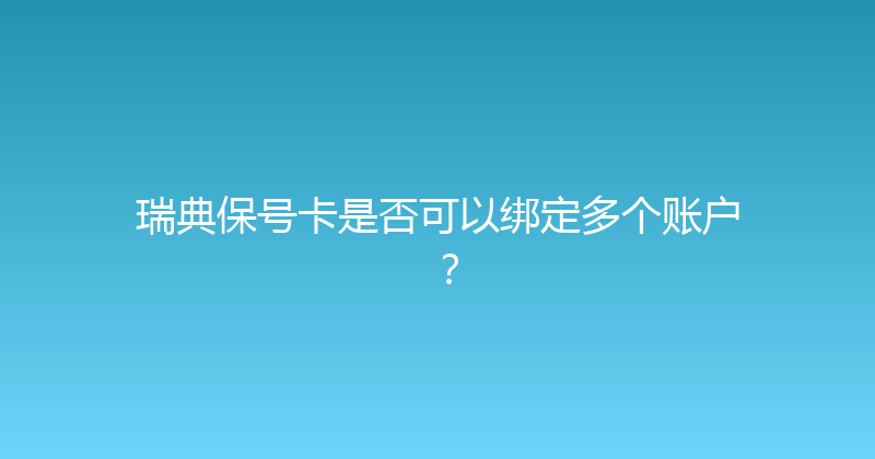 瑞典保号卡是否可以绑定多个账户？ 