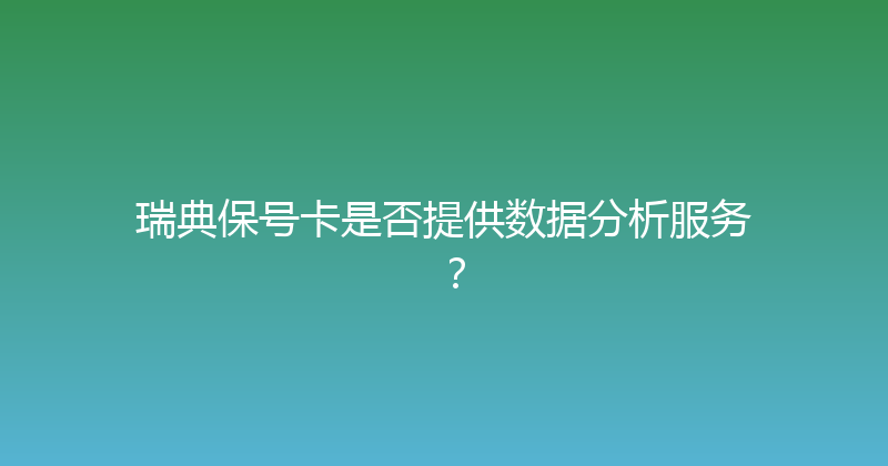 瑞典保号卡是否提供数据分析服务？ 
