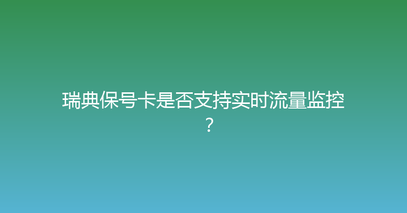 瑞典保号卡是否支持实时流量监控？ 