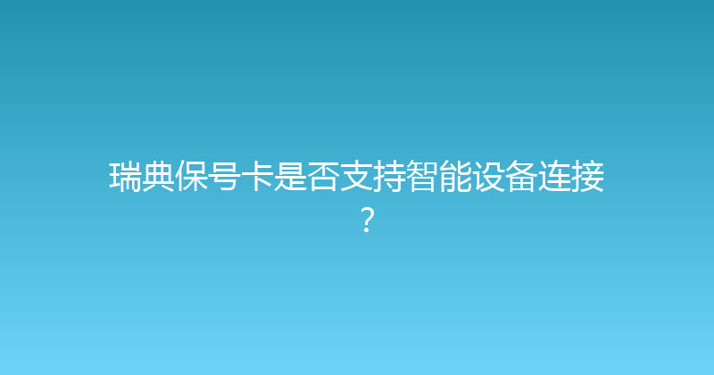 瑞典保号卡是否支持智能设备连接？ 