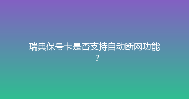 瑞典保号卡是否支持自动断网功能？ 