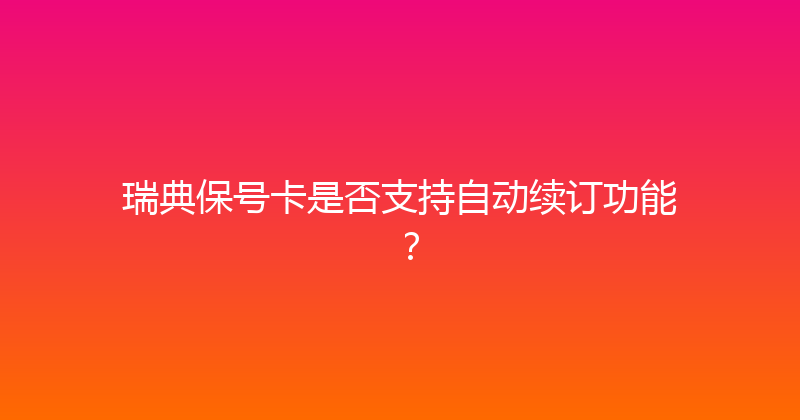 瑞典保号卡是否支持自动续订功能？ 
