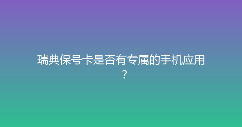 瑞典保号卡是否有专属的手机应用？ 