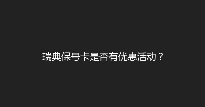 瑞典保号卡是否有优惠活动？ 