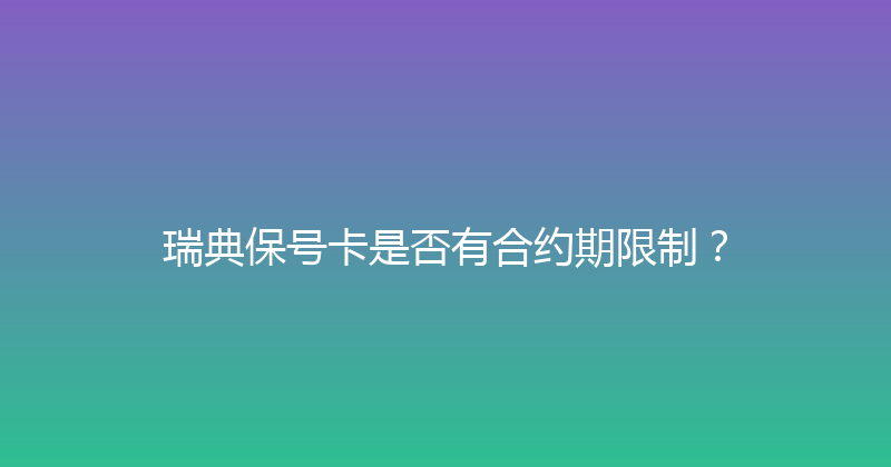 瑞典保号卡是否有合约期限制？ 