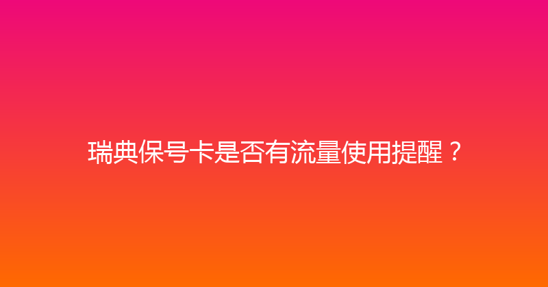 瑞典保号卡是否有流量使用提醒？ 