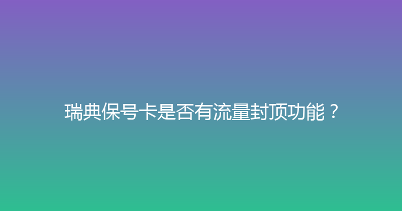 瑞典保号卡是否有流量封顶功能？ 
