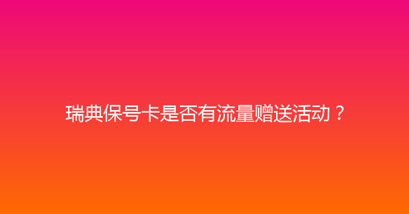 瑞典保号卡是否有流量赠送活动？ 
