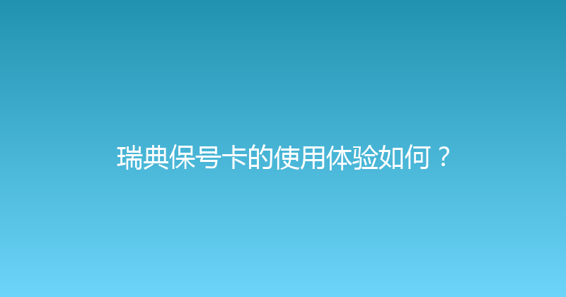 瑞典保号卡的使用体验如何？ 